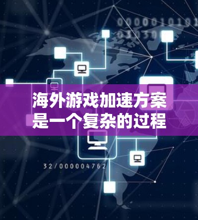 海外游戏加速方案是一个复杂的过程,因为它涉及多个方面,包括游戏开发、平台选择、服务器部署、服务器管理以及性能优化等。以下是一些可能的海外游戏加速方案和相关步骤,供参考 海外游戏加速方案是一个复杂的过程,因为它涉及多个方面,包括游戏开发、平台选择、服务器部署、服务器管理以及性能优化等。以下是一些可能的海外游戏加速方案和相关步骤,供参考