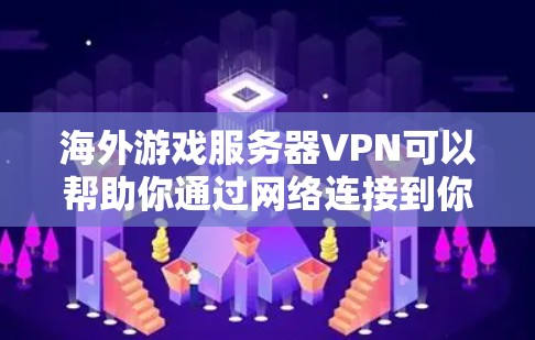 海外游戏服务器VPN可以帮助你通过网络连接到你想玩的海外服务器,避免因网络不稳定或服务器被封而影响游戏体验。以下是一步步的指南,帮助你轻松连接目标服务器 海外游戏服务器VPN可以帮助你通过网络连接到你想玩的海外服务器,避免因网络不稳定或服务器被封而影响游戏体验。以下是一步步的指南,帮助你轻松连接目标服务器