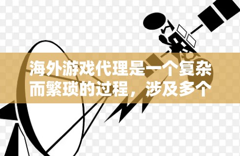 海外游戏代理是一个复杂而繁琐的过程,涉及多个方面的工作,包括翻译、音效处理、版权合作、发行策略以及技术支持等。以下是对海外游戏代理的一份全面介绍 海外游戏代理是一个复杂而繁琐的过程,涉及多个方面的工作,包括翻译、音效处理、版权合作、发行策略以及技术支持等。以下是对海外游戏代理的一份全面介绍