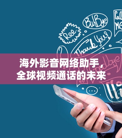 海外影音网络助手,全球视频通话的未来解决方案 海外影音网络助手,全球视频通话的未来解决方案