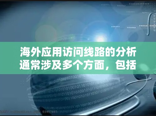 海外应用访问线路的分析通常涉及多个方面,包括网络连接、服务器负载、防火墙配置、安全策略、访问控制规则等。以下是一些可能的分析方向和问题分析 海外应用访问线路的分析通常涉及多个方面,包括网络连接、服务器负载、防火墙配置、安全策略、访问控制规则等。以下是一些可能的分析方向和问题分析