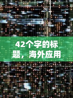 42个字的标题,海外应用访问工具,技术与应用的深度评估 42个字的标题,海外应用访问工具,技术与应用的深度评估