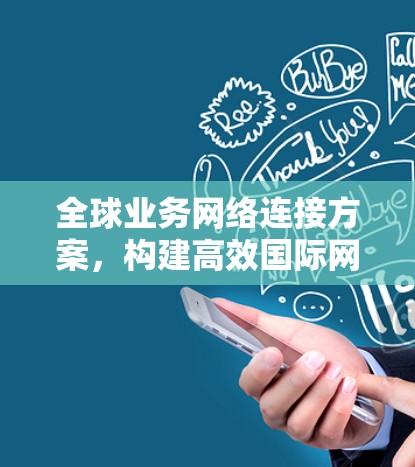 全球业务网络连接方案，构建高效国际网络架构