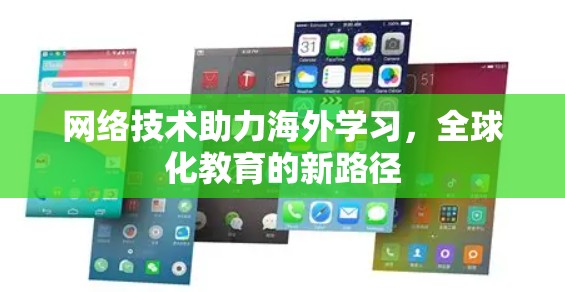 网络技术助力海外学习,全球化教育的新路径 网络技术助力海外学习,全球化教育的新路径