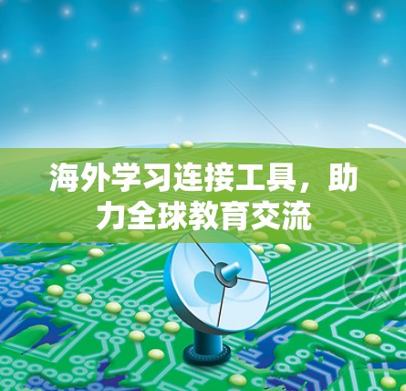 海外学习连接工具,助力全球教育交流 海外学习连接工具,助力全球教育交流