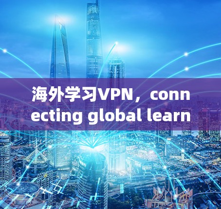 海外学习VPN，connecting global learners through secure networks
