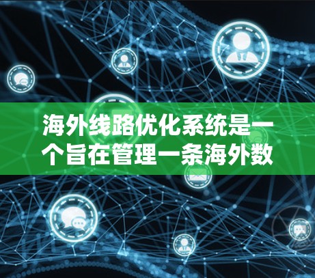 海外线路优化系统是一个旨在管理一条海外数据流的系统,旨在确保数据的高效传输、安全性和可靠性。以下是一个详细的概述 海外线路优化系统是一个旨在管理一条海外数据流的系统,旨在确保数据的高效传输、安全性和可靠性。以下是一个详细的概述