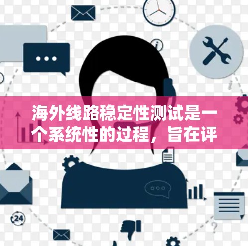 海外线路稳定性测试是一个系统性的过程,旨在评估线路在不同环境条件下的性能和安全性。以下是对该主题的详细分析和总结 海外线路稳定性测试是一个系统性的过程,旨在评估线路在不同环境条件下的性能和安全性。以下是对该主题的详细分析和总结