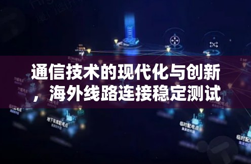 通信技术的现代化与创新,海外线路连接稳定测试的重要性与解决方案 通信技术的现代化与创新,海外线路连接稳定测试的重要性与解决方案