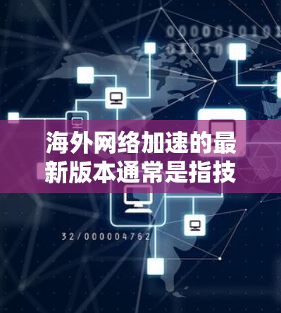海外网络加速的最新版本通常是指技术先进、性能优的工具或解决方案。以下是一些常见的海外网络加速软件和工具,它们可以帮助您在海外旅行中更快、更流畅地访问 needed content: 海外网络加速的最新版本通常是指技术先进、性能优的工具或解决方案。以下是一些常见的海外网络加速软件和工具,它们可以帮助您在海外旅行中更快、更流畅地访问 needed content: