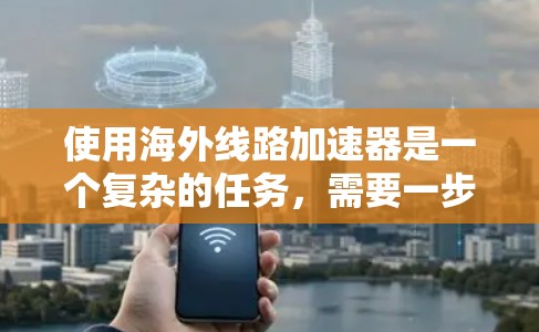 使用海外线路加速器是一个复杂的任务,需要一步步进行操作,从安装到配置。以下是一个清晰的步骤指南,帮助你顺利完成加速器的使用 使用海外线路加速器是一个复杂的任务,需要一步步进行操作,从安装到配置。以下是一个清晰的步骤指南,帮助你顺利完成加速器的使用