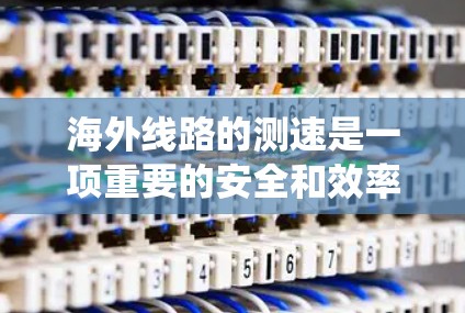 海外线路的测速是一项重要的安全和效率检查工作,以下是一个结构化的指南,帮助您系统地完成测试 海外线路的测速是一项重要的安全和效率检查工作,以下是一个结构化的指南,帮助您系统地完成测试