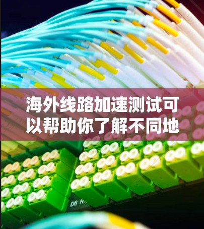 海外线路加速测试可以帮助你了解不同地区的网络性能差异,特别是在数据流量密集的场景下。以下是一些通用且具体的测试方法和建议,帮助你轻松进行海外线路加速测试 海外线路加速测试可以帮助你了解不同地区的网络性能差异,特别是在数据流量密集的场景下。以下是一些通用且具体的测试方法和建议,帮助你轻松进行海外线路加速测试