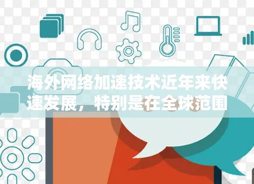 海外网络加速技术近年来快速发展,特别是在全球范围内的加速解决方案逐渐成为主流。以下是一些常见的海外网络加速技术及其特点 海外网络加速技术近年来快速发展,特别是在全球范围内的加速解决方案逐渐成为主流。以下是一些常见的海外网络加速技术及其特点