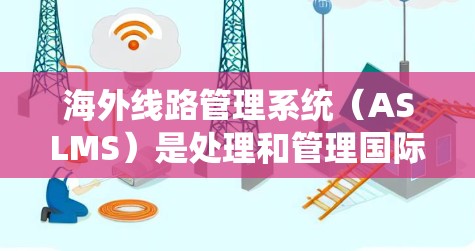 海外线路管理系统（ASLMS）是处理和管理国际航班的系统，旨在帮助中国、印度等国家的乘客发送到目的地国家的航班。以下是关于ASLMS的一些详细总结和扩展
