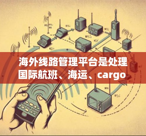 海外线路管理平台是处理国际航班、海运、cargo route管理的重要工具,涵盖了航班信息管理、route tracking、optimization等多方面功能。以下是对该平台的详细总结 海外线路管理平台是处理国际航班、海运、cargo route管理的重要工具,涵盖了航班信息管理、route tracking、optimization等多方面功能。以下是对该平台的详细总结