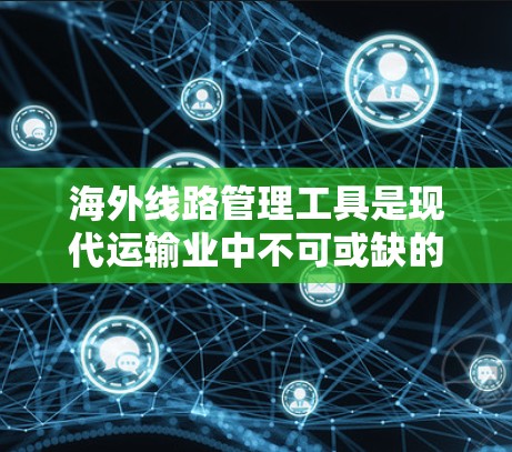 海外线路管理工具是现代运输业中不可或缺的一部分,它们帮助运营者规划和优化国际运输路线,提高效率并降低成本。以下是对这些工具的详细分类 海外线路管理工具是现代运输业中不可或缺的一部分,它们帮助运营者规划和优化国际运输路线,提高效率并降低成本。以下是对这些工具的详细分类