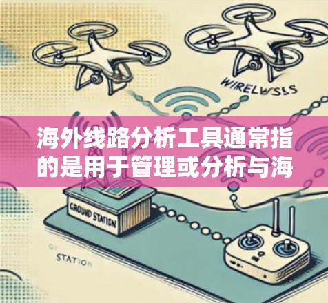 海外线路分析工具通常指的是用于管理或分析与海外相关业务的工具。以下是一些可能涉及海外线路分析的工具和方法