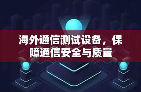 海外通信测试设备，保障通信安全与质量