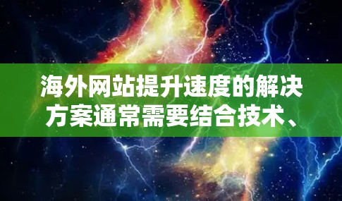 海外网站提升速度的解决方案通常需要结合技术、架构和工具的优化。以下是一些有效的方法和步骤,帮助您提升网站的性能和响应速度 海外网站提升速度的解决方案通常需要结合技术、架构和工具的优化。以下是一些有效的方法和步骤,帮助您提升网站的性能和响应速度