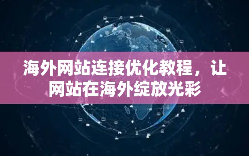 海外网站连接优化教程，让网站在海外绽放光彩
