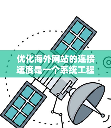 优化海外网站的连接速度是一个系统工程，涉及多个关键方面，以下是一个结构化的步骤指南，帮助您有效提升网站性能