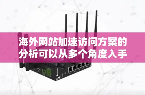 海外网站加速访问方案的分析可以从多个角度入手,以确保网站能够高效地访问海外服务器,并且在不同语言和地区的用户上提供良好的体验。以下是一个详细的分析和优化方案 海外网站加速访问方案的分析可以从多个角度入手,以确保网站能够高效地访问海外服务器,并且在不同语言和地区的用户上提供良好的体验。以下是一个详细的分析和优化方案