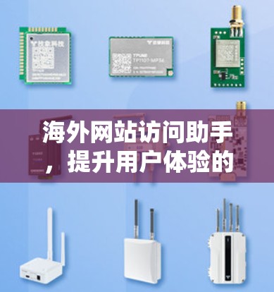 海外网站访问助手,提升用户体验的通信技术解决方案 海外网站访问助手,提升用户体验的通信技术解决方案