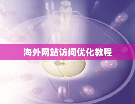 海外网站访问优化教程 海外网站访问优化教程
