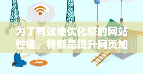 为了有效地优化您的网站性能,特别是提升网页加载时间,可以按照以下步骤进行系统性的优化 为了有效地优化您的网站性能,特别是提升网页加载时间,可以按照以下步骤进行系统性的优化