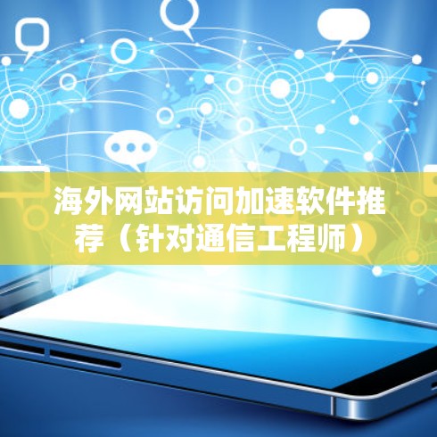 海外网站访问加速软件推荐(针对通信工程师) 海外网站访问加速软件推荐(针对通信工程师)