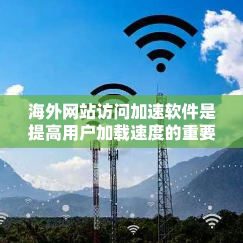 海外网站访问加速软件是提高用户加载速度的重要工具,尤其适合在多国或地区的用户使用。以下是对这些工具的详细介绍,帮助用户更好地选择和使用 海外网站访问加速软件是提高用户加载速度的重要工具,尤其适合在多国或地区的用户使用。以下是对这些工具的详细介绍,帮助用户更好地选择和使用