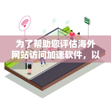 为了帮助您评估海外网站访问加速软件,以下是一些综合性的评测结果和建议 为了帮助您评估海外网站访问加速软件,以下是一些综合性的评测结果和建议