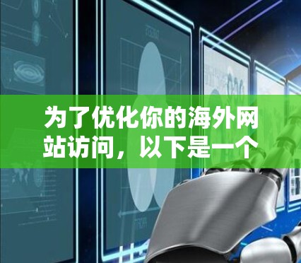 为了优化你的海外网站访问,以下是一个分步指南 为了优化你的海外网站访问,以下是一个分步指南