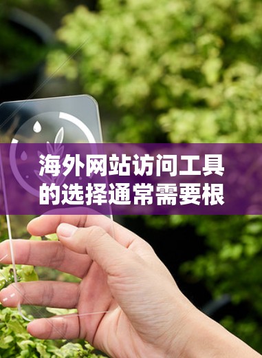 海外网站访问工具的选择通常需要根据你的具体需求、预算和项目类型来决定。以下是一些常见的海外网站访问工具及其特点,供你参考 海外网站访问工具的选择通常需要根据你的具体需求、预算和项目类型来决定。以下是一些常见的海外网站访问工具及其特点,供你参考