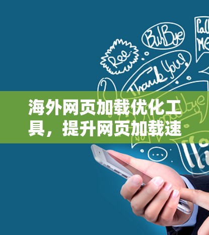 海外网页加载优化工具，提升网页加载速度的高效解决方案