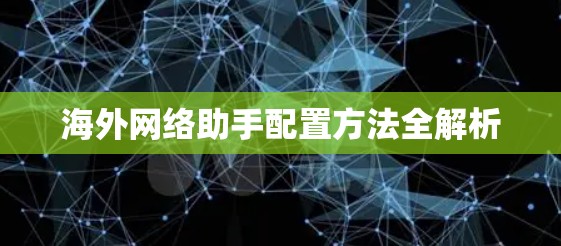 海外网络助手配置方法全解析 海外网络助手配置方法全解析