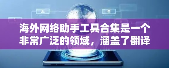 海外网络助手工具合集是一个非常广泛的领域,涵盖了翻译、文本编辑、信息检索等多个方面。以下是一些常见的海外网络助手工具和服务,供你参考 海外网络助手工具合集是一个非常广泛的领域,涵盖了翻译、文本编辑、信息检索等多个方面。以下是一些常见的海外网络助手工具和服务,供你参考
