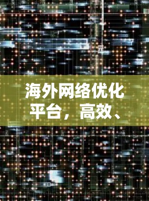 海外网络优化平台,高效、安全、实时服务,提升网络性能与用户体验 海外网络优化平台,高效、安全、实时服务,提升网络性能与用户体验