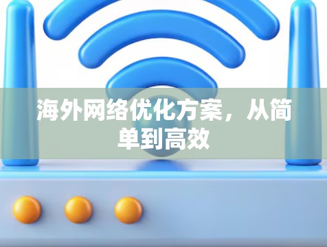 海外网络优化方案,从简单到高效 海外网络优化方案,从简单到高效