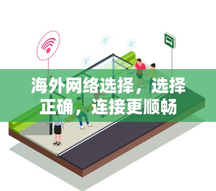 海外网络选择,选择正确,连接更顺畅 海外网络选择,选择正确,连接更顺畅