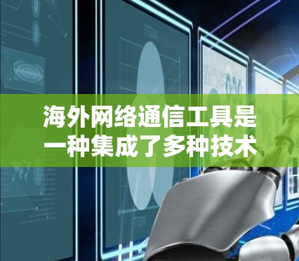 海外网络通信工具是一种集成了多种技术功能的工具,广泛应用于不同国家和地区的用户之间进行数据传输和通信。以下是这些工具的主要用途、特点、优缺点及其应用案例,以及它们的实现方式 海外网络通信工具是一种集成了多种技术功能的工具,广泛应用于不同国家和地区的用户之间进行数据传输和通信。以下是这些工具的主要用途、特点、优缺点及其应用案例,以及它们的实现方式