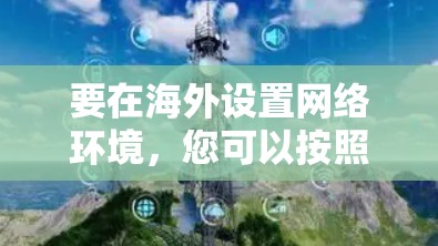要在海外设置网络环境，您可以按照以下步骤进行