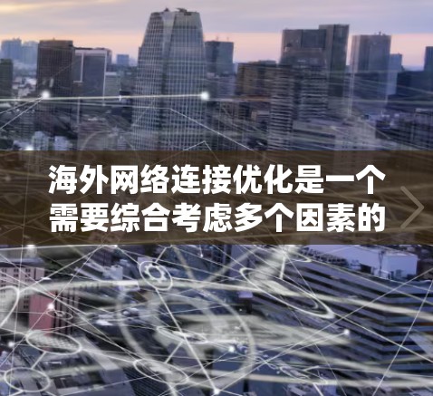 海外网络连接优化是一个需要综合考虑多个因素的复杂问题。以下是一些优化海外网络连接的实用步骤和建议 海外网络连接优化是一个需要综合考虑多个因素的复杂问题。以下是一些优化海外网络连接的实用步骤和建议