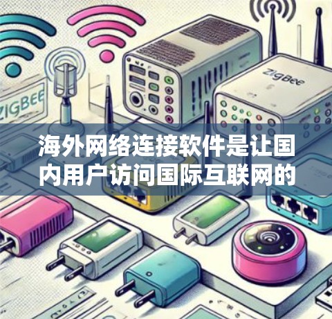 海外网络连接软件是让国内用户访问国际互联网的工具,以下是对这些软件的详细分析 海外网络连接软件是让国内用户访问国际互联网的工具,以下是对这些软件的详细分析