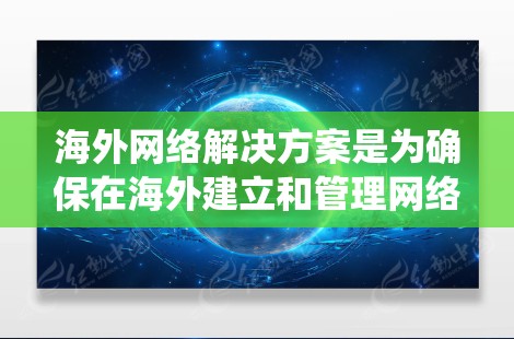 海外网络解决方案是为确保在海外建立和管理网络设备、服务器和数据时所使用的系统和工具。以下是一些常见且重要的海外网络解决方案 海外网络解决方案是为确保在海外建立和管理网络设备、服务器和数据时所使用的系统和工具。以下是一些常见且重要的海外网络解决方案