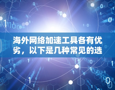 海外网络加速工具各有优劣,以下是几种常见的选择,供你参考 海外网络加速工具各有优劣,以下是几种常见的选择,供你参考