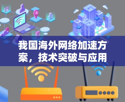 我国海外网络加速方案,技术突破与应用 我国海外网络加速方案,技术突破与应用
