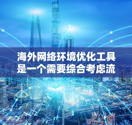 海外网络环境优化工具是一个需要综合考虑流量、延迟、安全性和成本等多个因素的复杂问题。以下是一些常用的海外网络环境优化工具及其特点,帮助你更好地管理网络环境 海外网络环境优化工具是一个需要综合考虑流量、延迟、安全性和成本等多个因素的复杂问题。以下是一些常用的海外网络环境优化工具及其特点,帮助你更好地管理网络环境