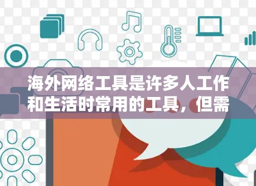 海外网络工具是许多人工作和生活时常用的工具,但需要注意的是,访问外网需要访问权,如果不确定访问权,最好先联系对方或通过其他方式访问。以下是一些常见的海外网络工具,供您参考 海外网络工具是许多人工作和生活时常用的工具,但需要注意的是,访问外网需要访问权,如果不确定访问权,最好先联系对方或通过其他方式访问。以下是一些常见的海外网络工具,供您参考